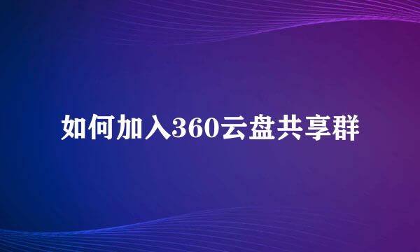 如何加入360云盘共享群
