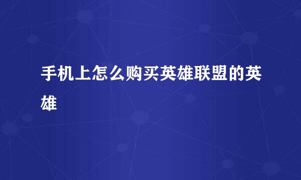 手机上怎么购买英雄联盟的英雄