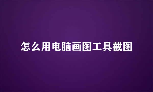 怎么用电脑画图工具截图
