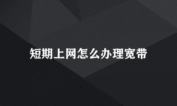 短期上网怎么办理宽带