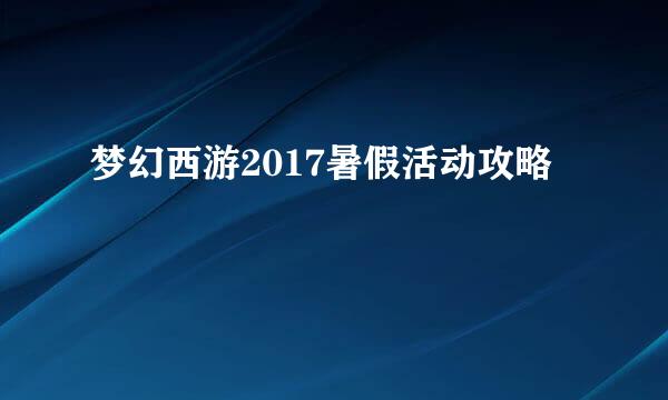 梦幻西游2017暑假活动攻略