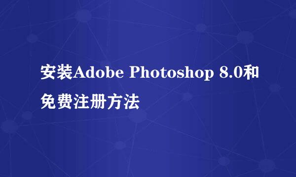 安装Adobe Photoshop 8.0和免费注册方法