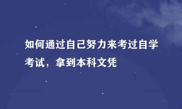 如何通过自己努力来考过自学考试，拿到本科文凭