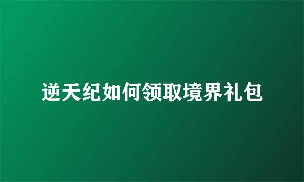 逆天纪如何领取境界礼包