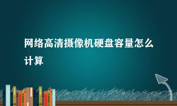 网络高清摄像机硬盘容量怎么计算