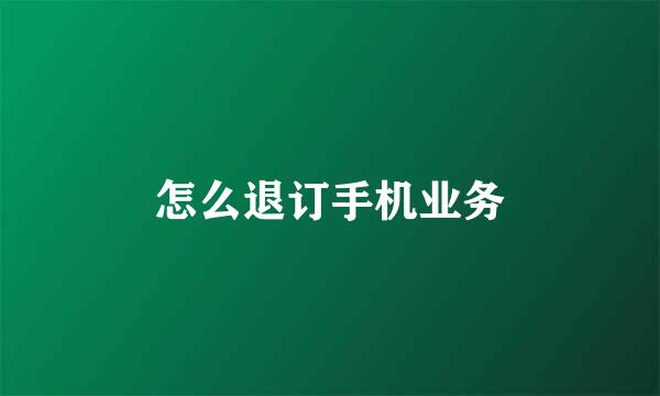 怎么退订手机业务