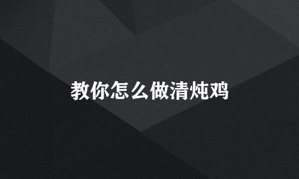教你怎么做清炖鸡