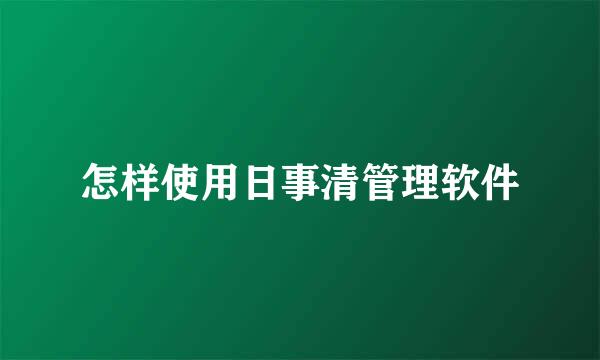 怎样使用日事清管理软件