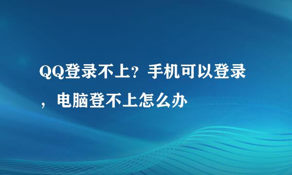 QQ登录不上？手机可以登录，电脑登不上怎么办
