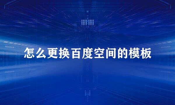 怎么更换百度空间的模板