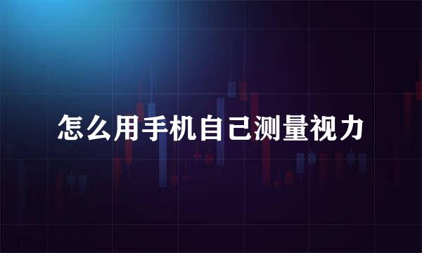 怎么用手机自己测量视力
