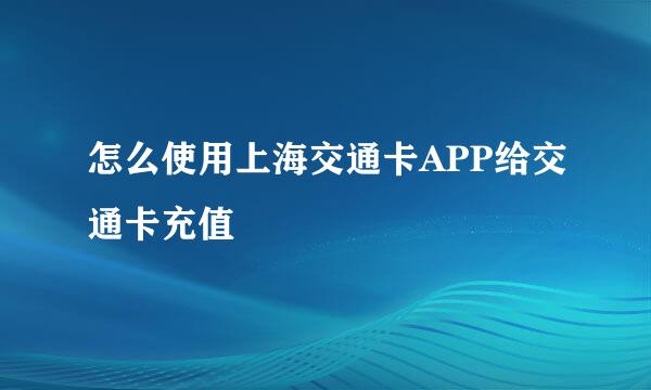 怎么使用上海交通卡APP给交通卡充值