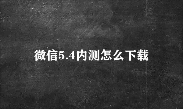 微信5.4内测怎么下载