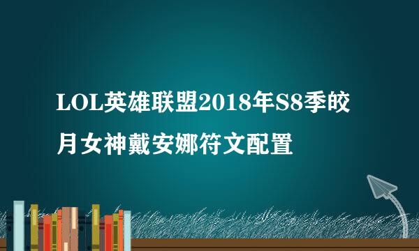 LOL英雄联盟2018年S8季皎月女神戴安娜符文配置