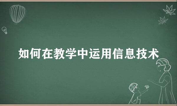 如何在教学中运用信息技术