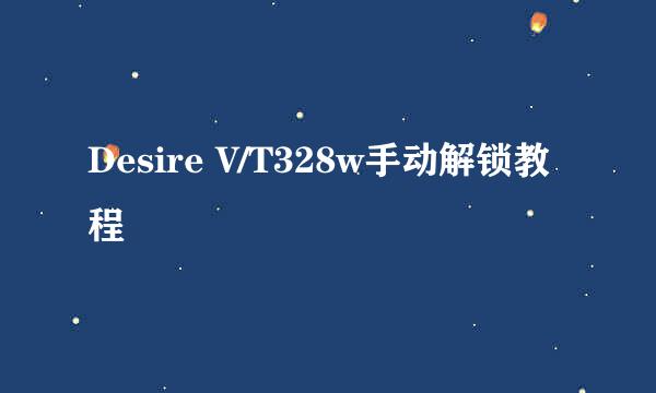 Desire V/T328w手动解锁教程