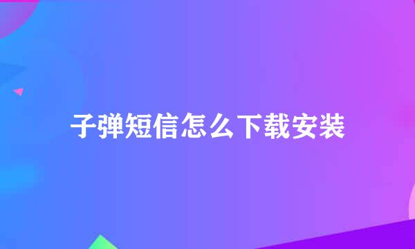 子弹短信怎么下载安装