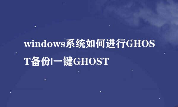 windows系统如何进行GHOST备份|一键GHOST