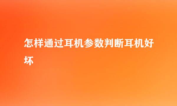 怎样通过耳机参数判断耳机好坏