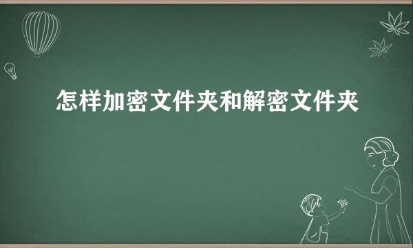 怎样加密文件夹和解密文件夹