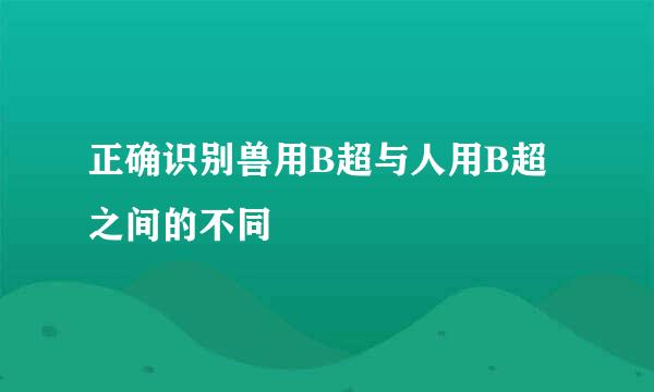 正确识别兽用B超与人用B超之间的不同