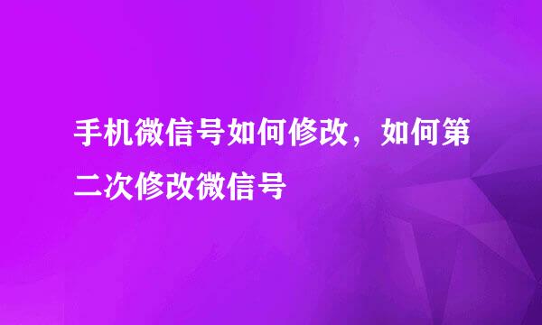 手机微信号如何修改，如何第二次修改微信号