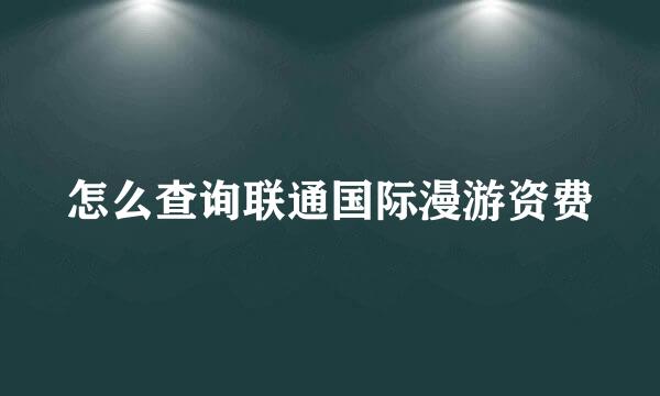 怎么查询联通国际漫游资费