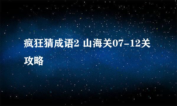 疯狂猜成语2 山海关07-12关攻略