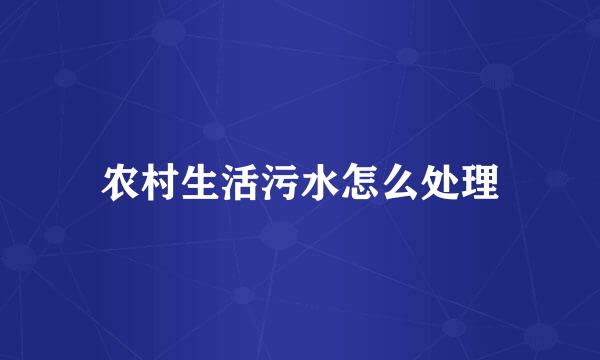 农村生活污水怎么处理