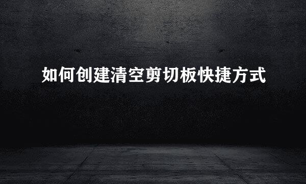 如何创建清空剪切板快捷方式