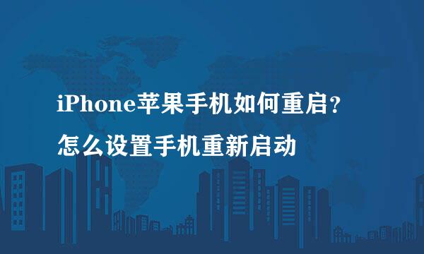 iPhone苹果手机如何重启？怎么设置手机重新启动