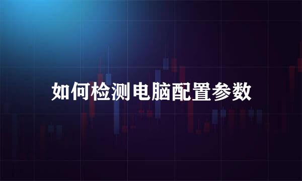 如何检测电脑配置参数