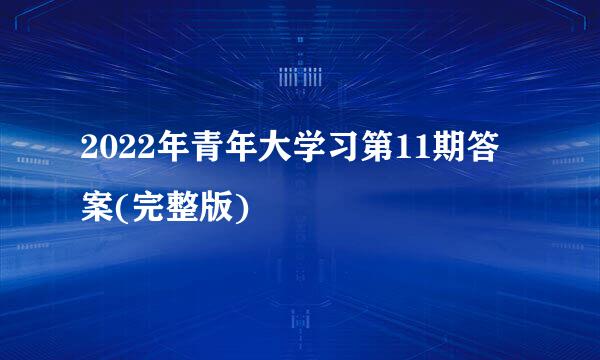 2022年青年大学习第11期答案(完整版)