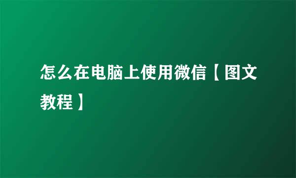 怎么在电脑上使用微信【图文教程】