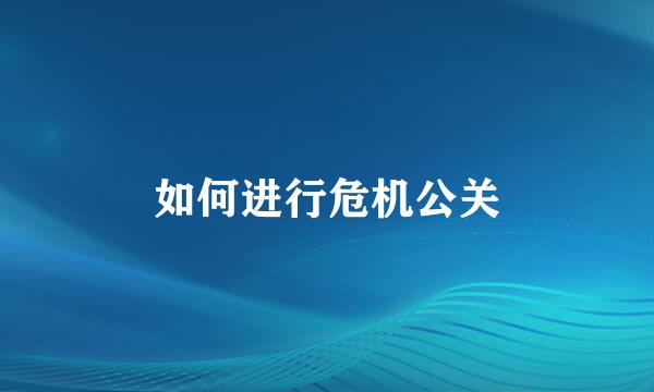 如何进行危机公关