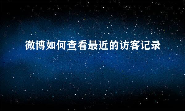 微博如何查看最近的访客记录