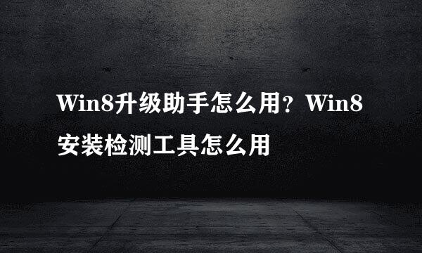 Win8升级助手怎么用？Win8安装检测工具怎么用