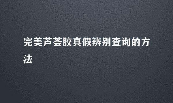 完美芦荟胶真假辨别查询的方法
