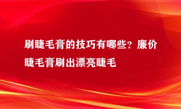 刷睫毛膏的技巧有哪些？廉价睫毛膏刷出漂亮睫毛