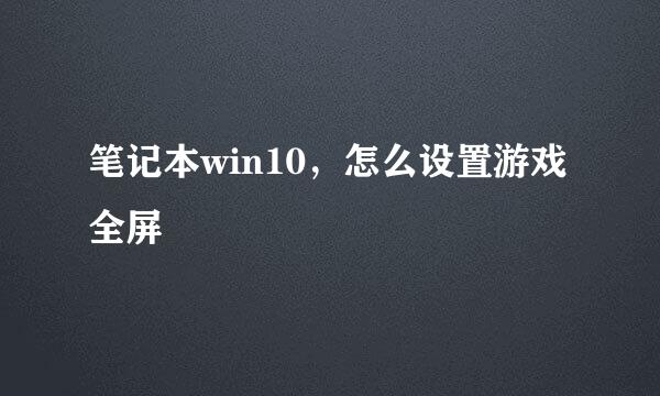 笔记本win10，怎么设置游戏全屏