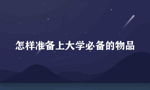怎样准备上大学必备的物品