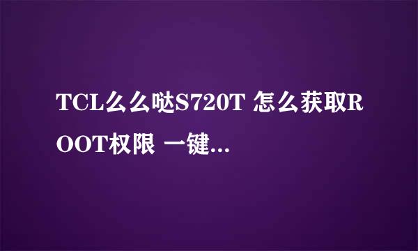 TCL么么哒S720T 怎么获取ROOT权限 一键ROOT教程