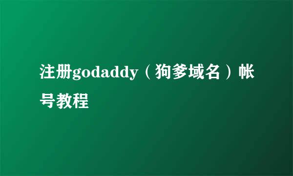 注册godaddy（狗爹域名）帐号教程