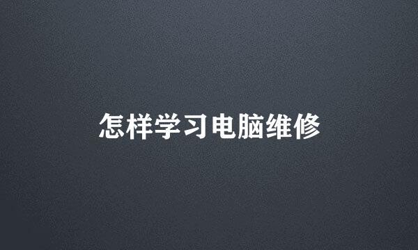 怎样学习电脑维修