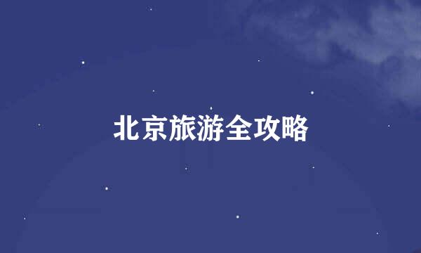 北京旅游全攻略