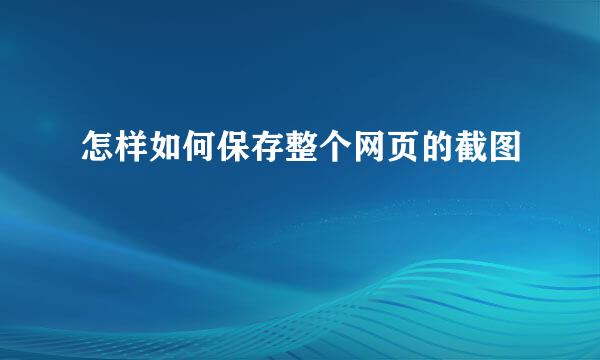 怎样如何保存整个网页的截图