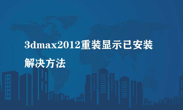 3dmax2012重装显示已安装解决方法