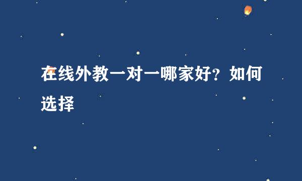 在线外教一对一哪家好？如何选择