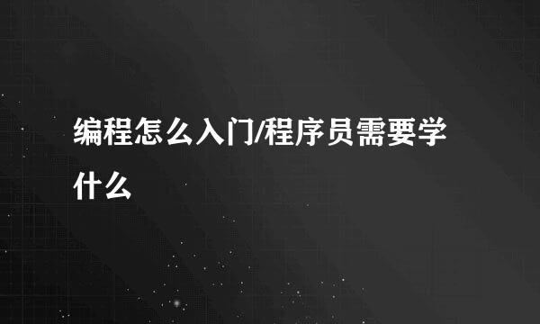 编程怎么入门/程序员需要学什么