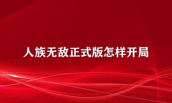 人族无敌正式版怎样开局